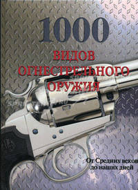 1000 видов огнестрельного оружия. От Средних веков до наших дней (кожаный переплет)