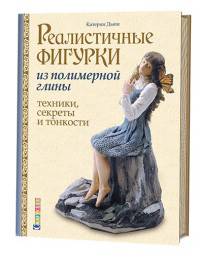 Реалистичные фигурки из полимерной глины: техники, секреты и тонкости. Дьюи К.