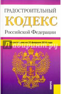Градостроительный кодекс Российской Федерации по состоянию на 25 февраля 2016 года