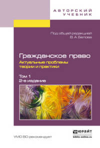 ГРАЖДАНСКОЕ ПРАВО. АКТУАЛЬНЫЕ ПРОБЛЕМЫ ТЕОРИИ И ПРАКТИКИ В 2 Т. ТОМ 1 2-е изд.