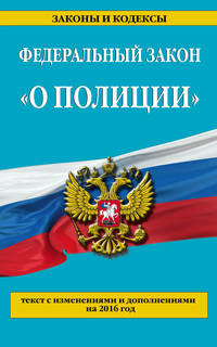 Федеральный закон &quot;О полиции&quot;: текст с последними изменениями и дополнениями на 2016 г.