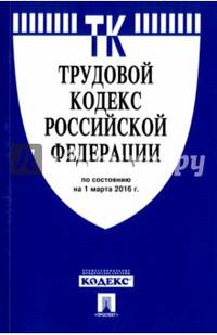 Трудовой кодекс Российской Федерации по состоянию на 01.03.16 г.