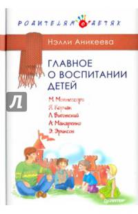 Главное о воспитании детей. М. Монтессори, Я. Корчак, Л. Выготский, А. Макаренко, Э. Эриксон. Аникеева Н. П.