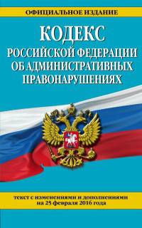 Кодекс Российской Федерации об административных правонарушениях. Текст с изменениями и дополнениями на 25 февраля 2016 года