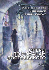 Избранное в пяти книгах. Оперы по романам Достоевского. Димитрин Ю.