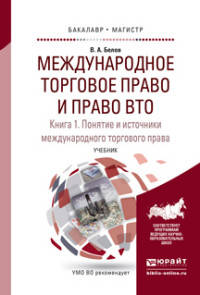 Международное торговое право и право ВТО в 3 книгах. Книга 1. Понятие и источники международного торгового права. Обычное и конвенционное (договорное) международное торговое право. Учебник для бакалавриата и магистратуры