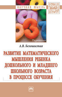 Развитие математического мышления ребенка дошкольного и младшего школьного возраста в процессе обучения: Монография А.В. Белошистая. - (Наука и практика).