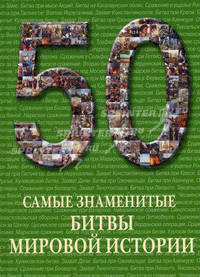 Самые знаменитые битвы мировой истории. Иллюстрированная энциклопедия