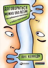 Договориться можно обо всем! Как добиваться максимума в любых переговорах