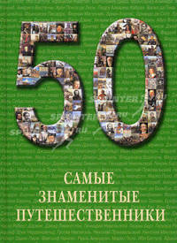 Самые знаменитые путешественники: иллюстрированная энциклопедия