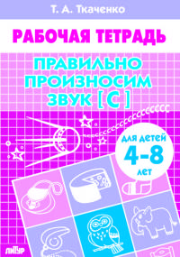 Правильно произносим звук [С] (для детей 4-8 лет). Рабочая тетрадь