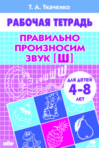 Правильно произносим звук [Ш] (для детей 4-8 лет). Рабочая тетрадь