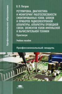 Регулировка, диагностика и мониторинг работоспособности смонтированных узлов, блоков и приборов радиоэлектронной аппаратуры. Практикум. Учебное пособие для студентов учреждений среднего профессионального образования