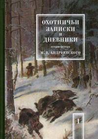 Охотничьи записки и дневники егермейстера М.В. Андреевского. В 2-х томах. Том 1
