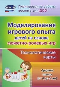 Моделирование игрового опыта детей на основе сюжетно-ролевых игр. Технологические карты. Средняя группа (от 4 до 5 лет). ФГОС ДО