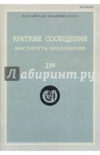 Краткие сообщения Института археологии. Выпуск 239