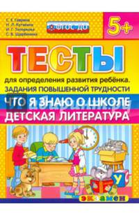 Тесты для определения развития ребенка. Задания повышенной трудности. Что я знаю о школе. Детская литература. 5+. ФГОС ДО