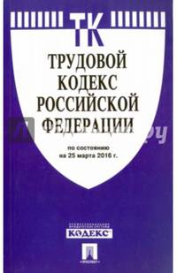 Трудовой кодекс Российской Федерации по состоянию на 25 марта 2016 года