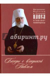 Беседы с владыкой Павлом. Митрополит Минский и Слуцкий Павел отвечает на вопросы