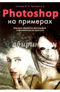 Photoshop на примерах. Изучаем обработку фотографий и фотомонтаж на практике. Руководство