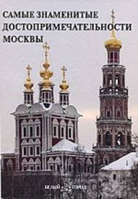 Самые знаменитые достопримечательности Москвы: иллюстрированная энциклопедия