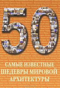 Самые известные шедевры мировой архитектуры: иллюстрированная энциклопедия