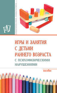 Игры и занятия с детьми раннего возраста с психофизическими нарушениями: Пособие М.В. Браткова. - 3-e изд. - (Практическая педагогика).