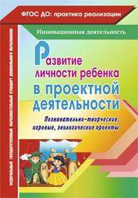 Развитие личности ребенка в проектной деятельности: познавательно-творческие, игровые, экологические проекты. ФГОС ДО