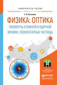 Физика: оптика. Элементы атомной и ядерной физики. Элементарные частицы. Учебное пособие для вузов