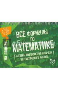 Все формулы по математике (алгебра, тригонометрия и начала математического анализа). Учебно-справочное пособие
