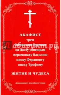 Акафист трем Оптинским братиям на Пасху убиенным иеромонаху Василию, иноку Ферапонту, иноку Трофиму