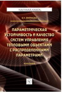 Параметрическая устойчивость и качество систем управления тепловыми объектами с распределенными параметрами: Монография В.Н. Мирянова. - (Научная книга).