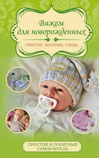 Вяжем для новорожденных. Пинетки, шапочки, пледы