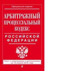 Арбитражный процессуальный кодекс Российской Федерации. Текст с изменениями и дополнениями на 15 апреля 2016 года