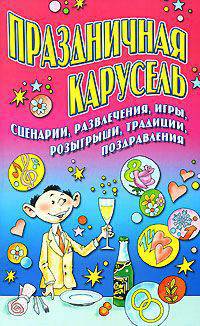 Праздничная карусель. Сценарии, развлечения, игры, розыгрыши, традиции, поздравл - (От всей души)