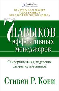 Семь навыков эффективных менеджеров: Самоорганизация, лидерство, раскрытие потенциала