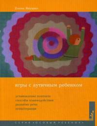 Игры с аутичным ребенком. Установление контакта, способы взаимодействия, развитие речи, психотерапия. Практическое пособие для психологов, педагогов и родителей