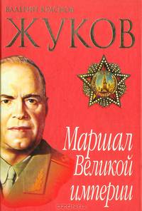 Жуков. Маршал Великой империи. Лавры и тернии полководца