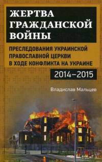 Жертва гражданской войны. Преследования Украинской православной церкви в ходе конфликта на Украине, 2014–2015 гг.
