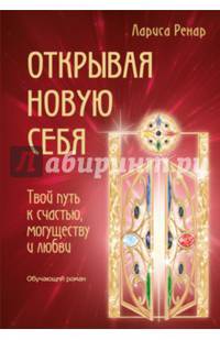 Открывая новую себя. Твой путь к счастью, могуществу и любви. Обучающий роман