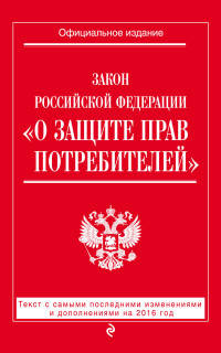 Закон Российской Федерации "О защите прав потребителей". Текст с самыми последними изменениями и дополнениями на 2016 год