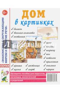 Дом в картинках: наглядное пособие для педагогов, логопедов, воспитателей и родителей