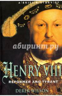 Brief History of Henry VIII, Reformer and Tyreant