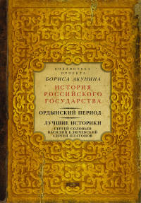Ордынский период. Лучшие историки: Сергей Соловьев, Василий Ключевский, Сергей Платонов (Библиотека проекта Бориса Акунина ИРГ)