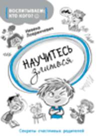 Воспитываем: кто кого? Научитесь злиться. Секреты счастливых родителей