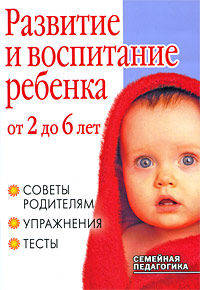 Развитие и воспитание ребенка от 2 до 6 лет. Советы родителям, упражнения, тесты