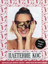 Плетение кос. Модно, быстро, легко. Прически из кос для любого случая. Пошаговые инструкции с фотографиями по выполнению каждой прически