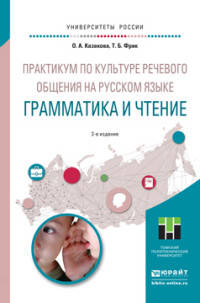 ПРАКТИКУМ ПО КУЛЬТУРЕ РЕЧЕВОГО ОБЩЕНИЯ НА РУССКОМ ЯЗЫКЕ. ГРАММАТИКА И ЧТЕНИЕ 2-е изд., испр. и доп. Учебное пособие для академического бакалавриата