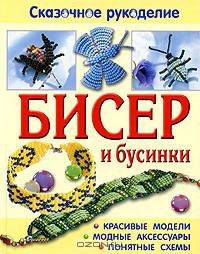 Бисер и бусинки: Красивые модели, модные аксессуары, понятные схемы - ('Сказочное рукоделие')