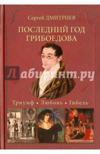 Последний год Грибоедова. Триумф. Любовь. Гибель. Историческое расследование. Дмитриев С.Н.